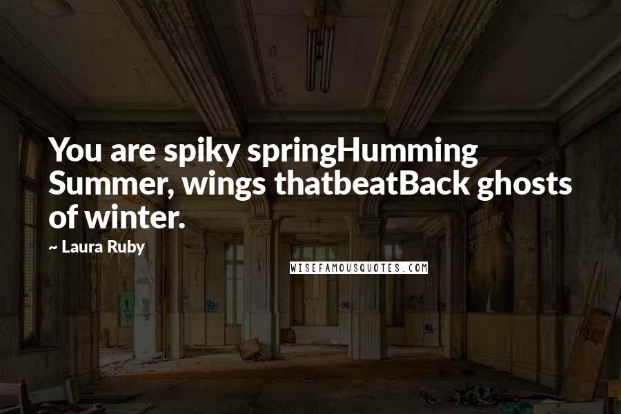 Laura Ruby Quotes: You are spiky springHumming Summer, wings thatbeatBack ghosts of winter.