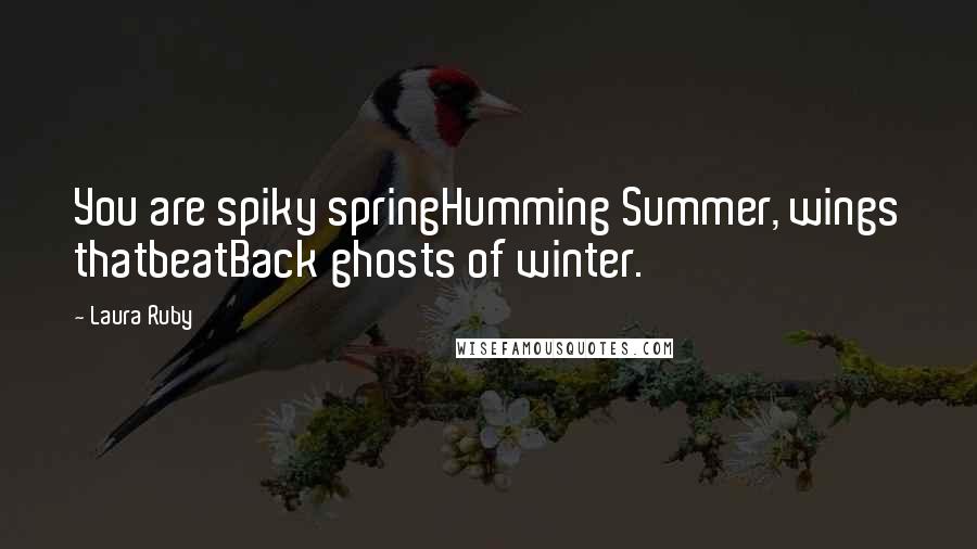 Laura Ruby Quotes: You are spiky springHumming Summer, wings thatbeatBack ghosts of winter.