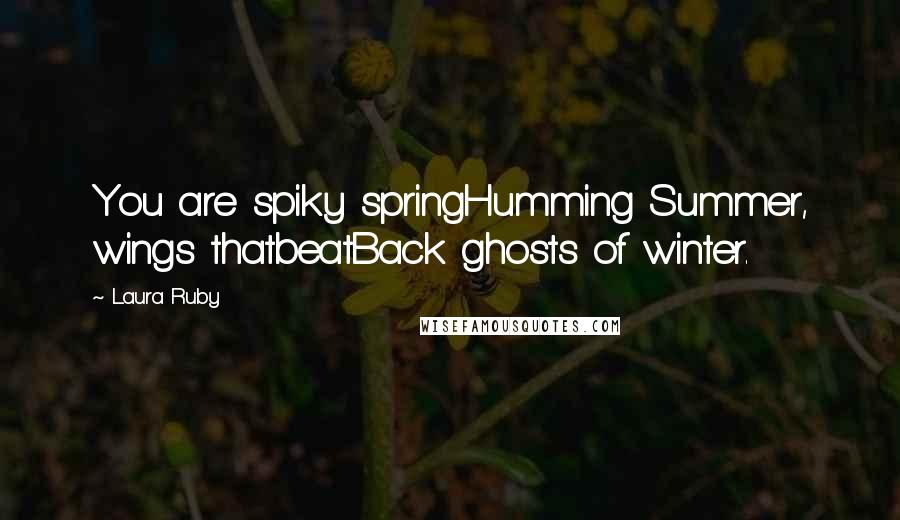 Laura Ruby Quotes: You are spiky springHumming Summer, wings thatbeatBack ghosts of winter.