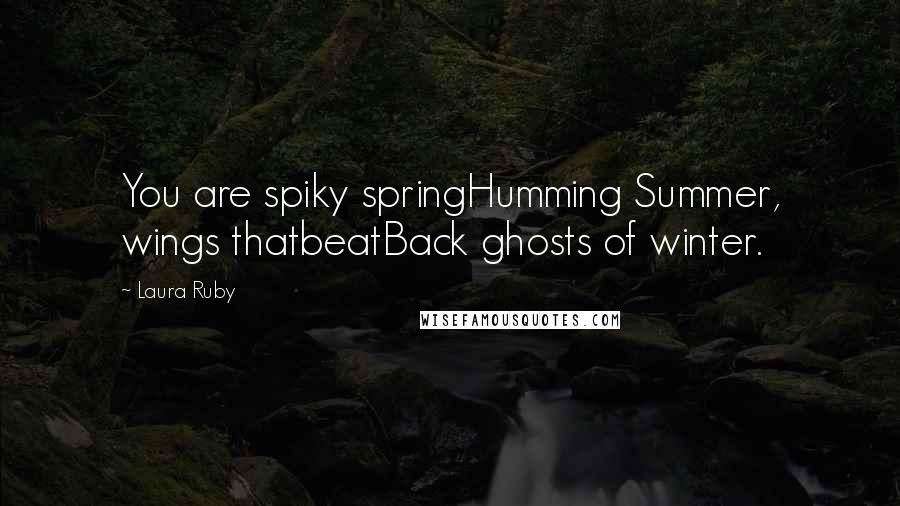 Laura Ruby Quotes: You are spiky springHumming Summer, wings thatbeatBack ghosts of winter.