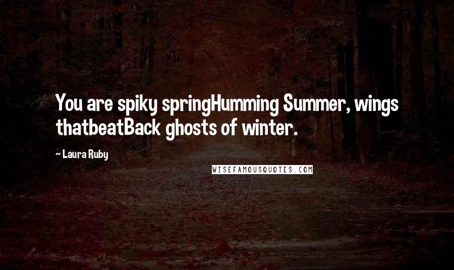 Laura Ruby Quotes: You are spiky springHumming Summer, wings thatbeatBack ghosts of winter.