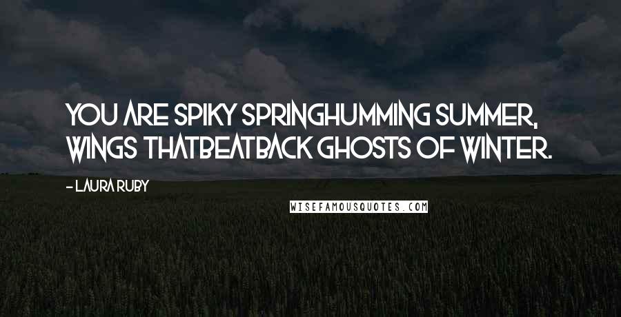 Laura Ruby Quotes: You are spiky springHumming Summer, wings thatbeatBack ghosts of winter.