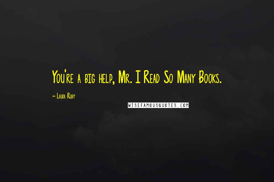 Laura Ruby Quotes: You're a big help, Mr. I Read So Many Books.