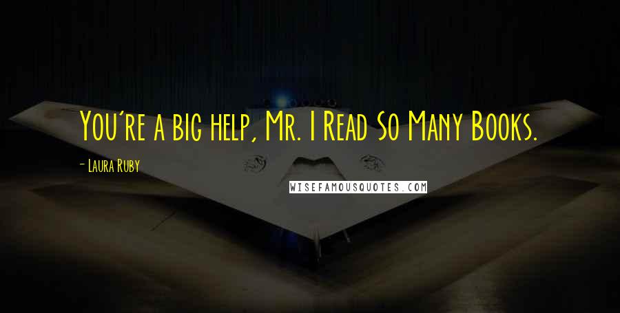 Laura Ruby Quotes: You're a big help, Mr. I Read So Many Books.