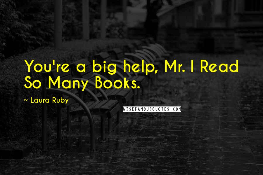 Laura Ruby Quotes: You're a big help, Mr. I Read So Many Books.