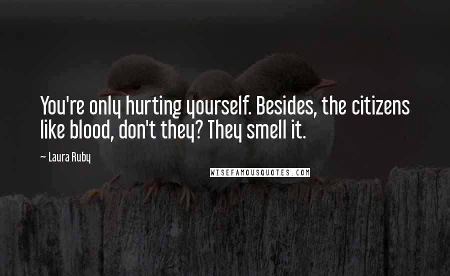 Laura Ruby Quotes: You're only hurting yourself. Besides, the citizens like blood, don't they? They smell it.