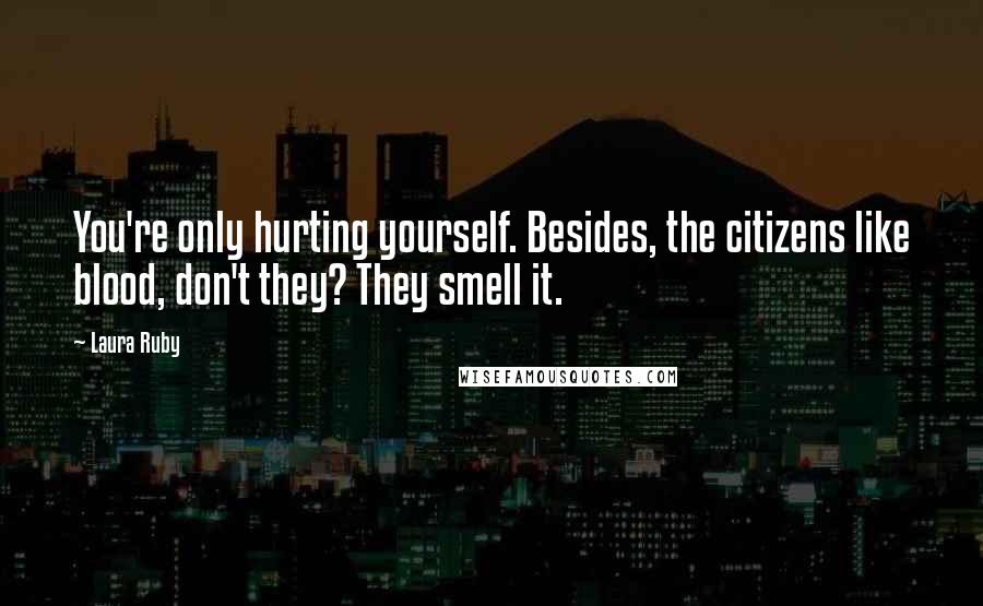 Laura Ruby Quotes: You're only hurting yourself. Besides, the citizens like blood, don't they? They smell it.