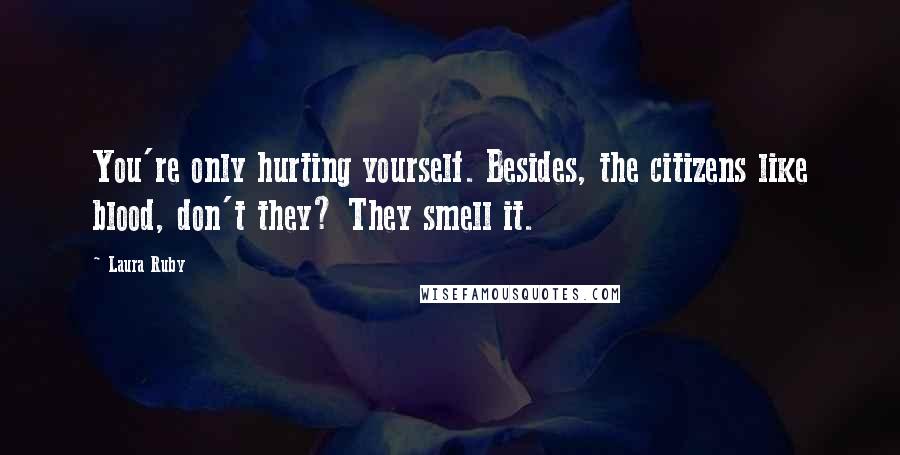 Laura Ruby Quotes: You're only hurting yourself. Besides, the citizens like blood, don't they? They smell it.