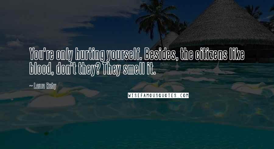 Laura Ruby Quotes: You're only hurting yourself. Besides, the citizens like blood, don't they? They smell it.