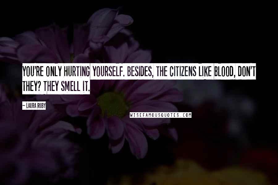 Laura Ruby Quotes: You're only hurting yourself. Besides, the citizens like blood, don't they? They smell it.
