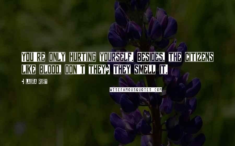 Laura Ruby Quotes: You're only hurting yourself. Besides, the citizens like blood, don't they? They smell it.