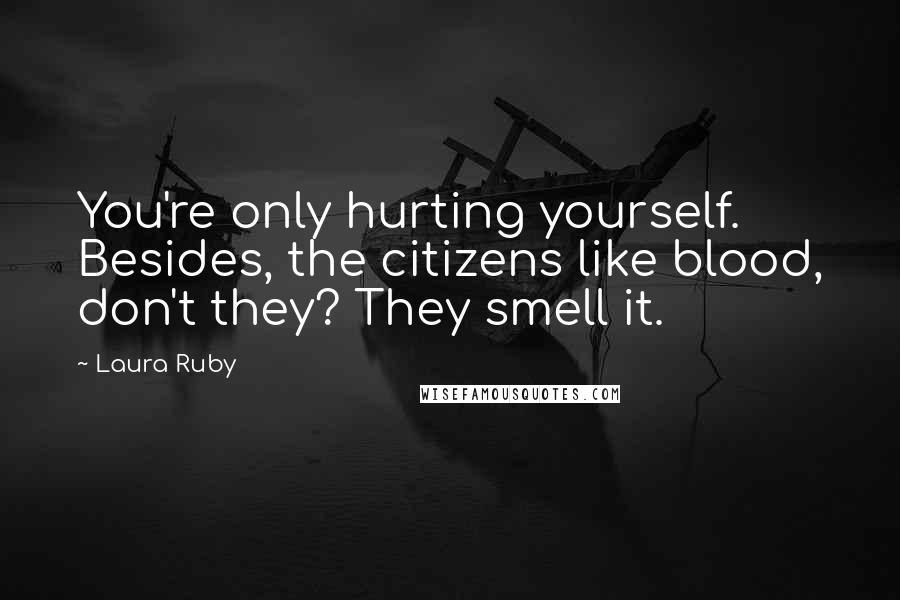 Laura Ruby Quotes: You're only hurting yourself. Besides, the citizens like blood, don't they? They smell it.