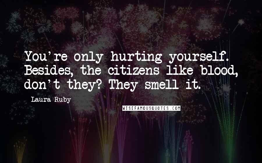 Laura Ruby Quotes: You're only hurting yourself. Besides, the citizens like blood, don't they? They smell it.