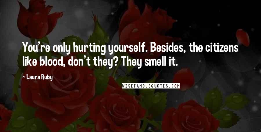 Laura Ruby Quotes: You're only hurting yourself. Besides, the citizens like blood, don't they? They smell it.