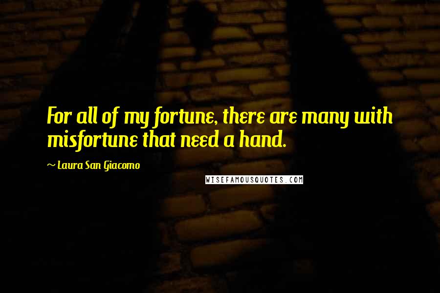 Laura San Giacomo Quotes: For all of my fortune, there are many with misfortune that need a hand.