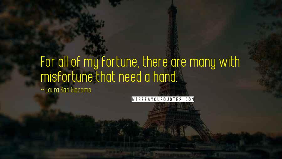 Laura San Giacomo Quotes: For all of my fortune, there are many with misfortune that need a hand.