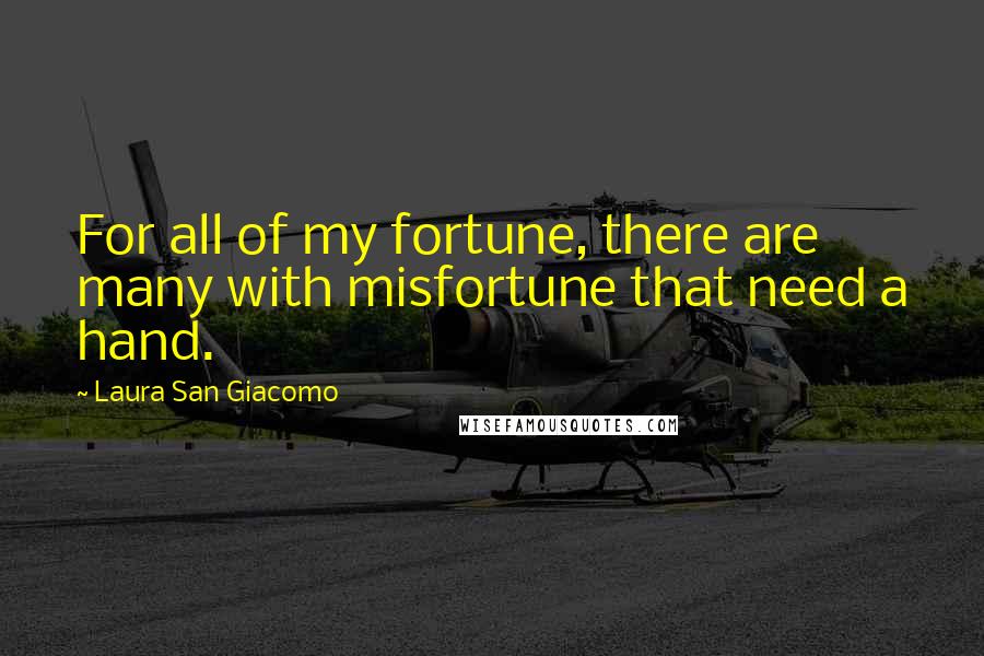 Laura San Giacomo Quotes: For all of my fortune, there are many with misfortune that need a hand.