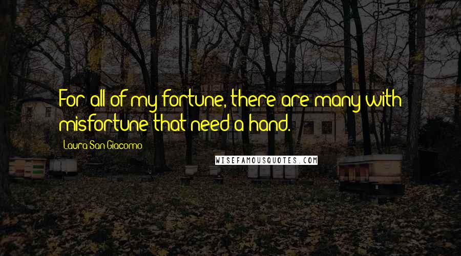 Laura San Giacomo Quotes: For all of my fortune, there are many with misfortune that need a hand.