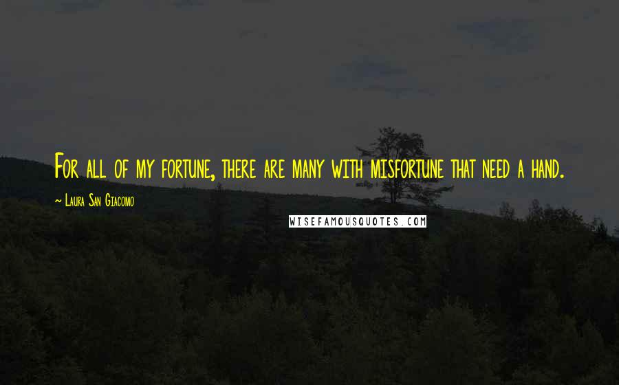 Laura San Giacomo Quotes: For all of my fortune, there are many with misfortune that need a hand.