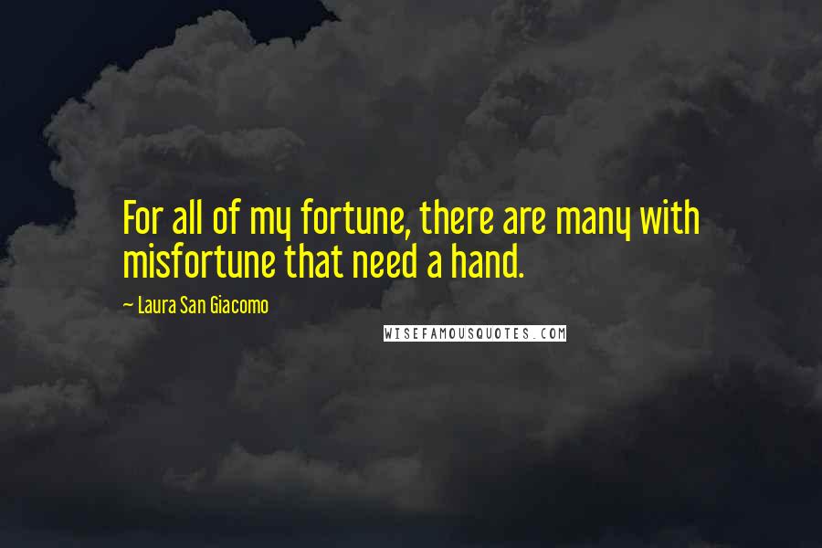 Laura San Giacomo Quotes: For all of my fortune, there are many with misfortune that need a hand.