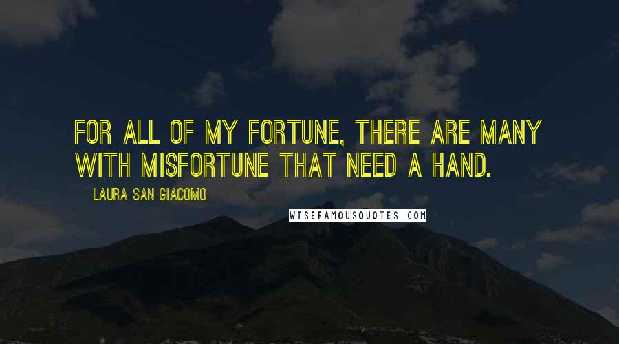 Laura San Giacomo Quotes: For all of my fortune, there are many with misfortune that need a hand.