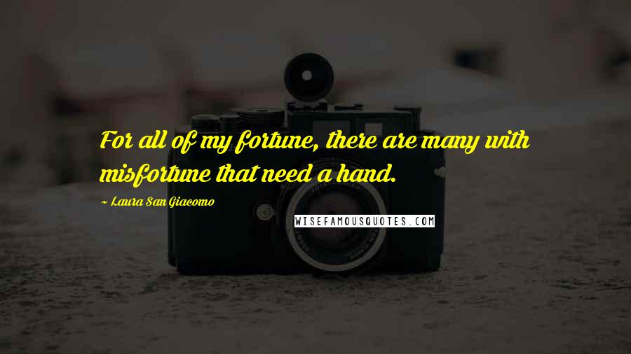 Laura San Giacomo Quotes: For all of my fortune, there are many with misfortune that need a hand.