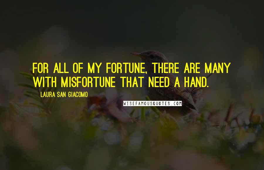 Laura San Giacomo Quotes: For all of my fortune, there are many with misfortune that need a hand.