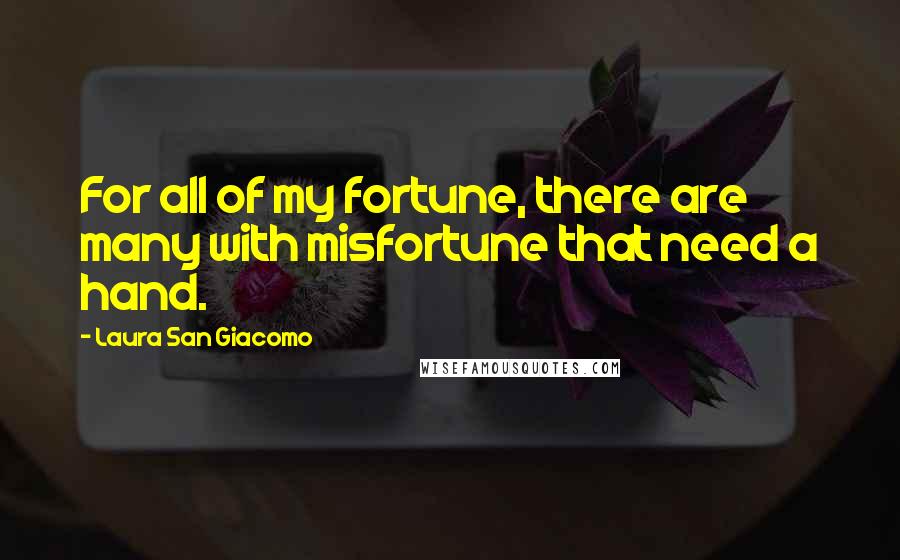 Laura San Giacomo Quotes: For all of my fortune, there are many with misfortune that need a hand.