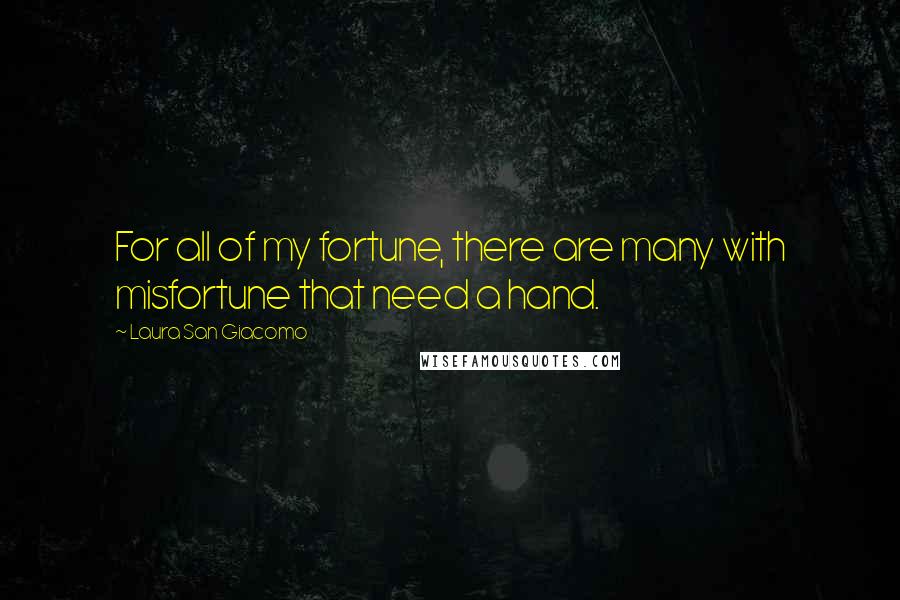 Laura San Giacomo Quotes: For all of my fortune, there are many with misfortune that need a hand.