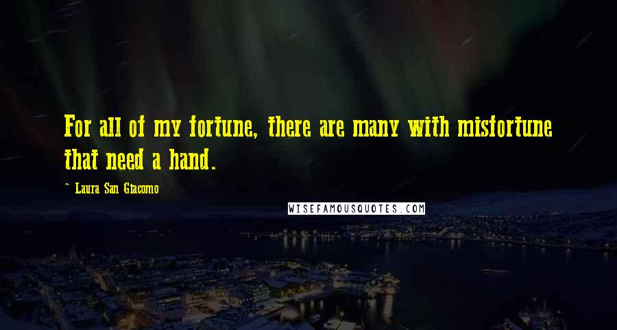 Laura San Giacomo Quotes: For all of my fortune, there are many with misfortune that need a hand.