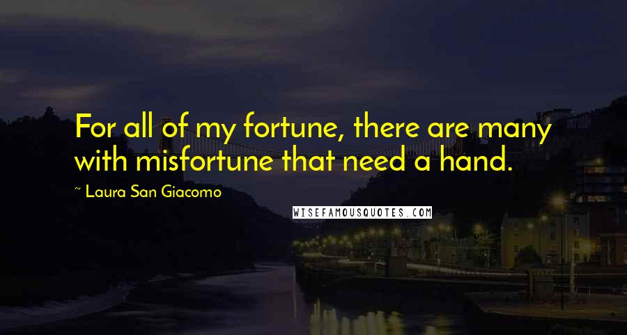 Laura San Giacomo Quotes: For all of my fortune, there are many with misfortune that need a hand.