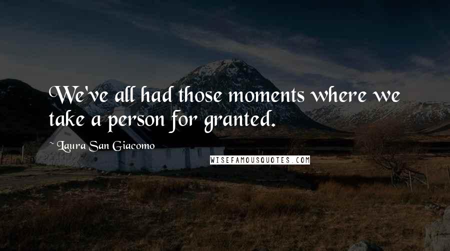 Laura San Giacomo Quotes: We've all had those moments where we take a person for granted.