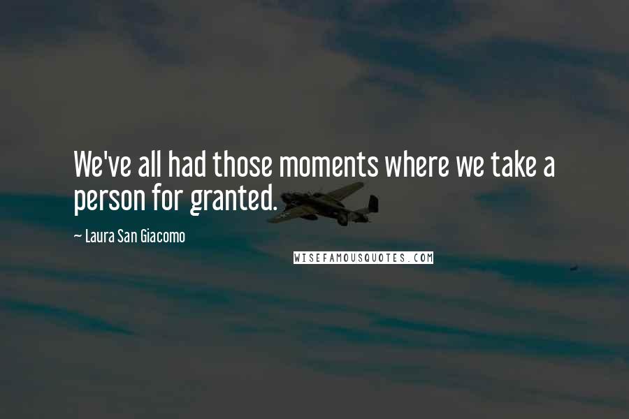 Laura San Giacomo Quotes: We've all had those moments where we take a person for granted.