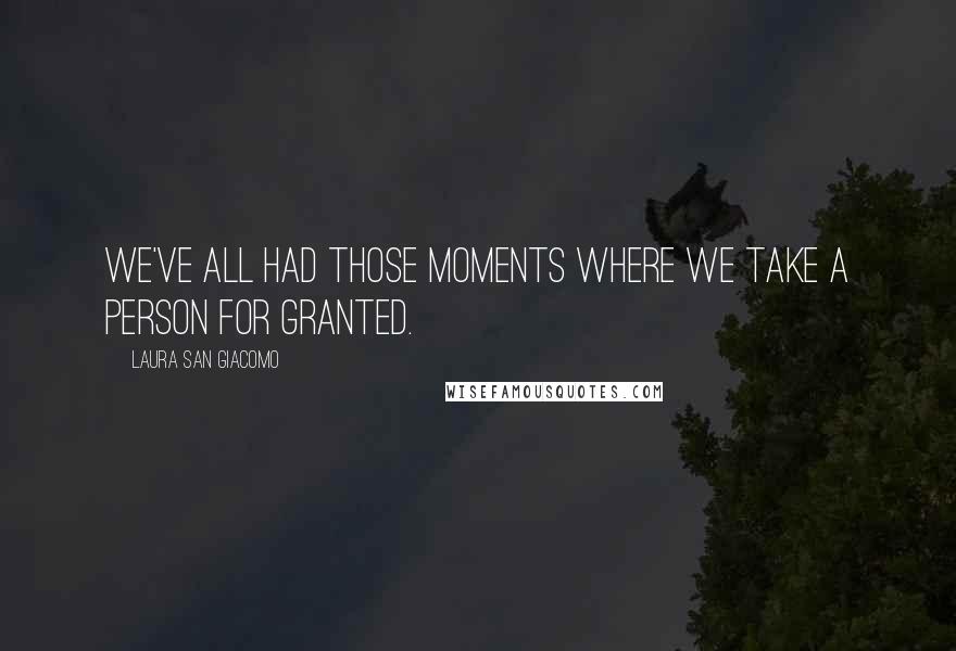 Laura San Giacomo Quotes: We've all had those moments where we take a person for granted.