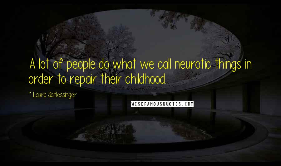 Laura Schlessinger Quotes: A lot of people do what we call neurotic things in order to repair their childhood.