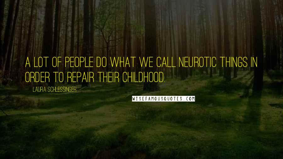 Laura Schlessinger Quotes: A lot of people do what we call neurotic things in order to repair their childhood.