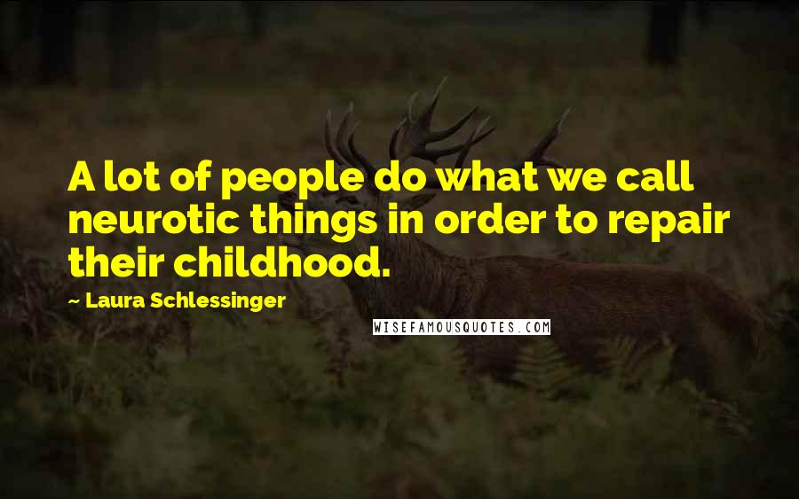 Laura Schlessinger Quotes: A lot of people do what we call neurotic things in order to repair their childhood.