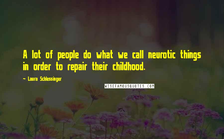 Laura Schlessinger Quotes: A lot of people do what we call neurotic things in order to repair their childhood.