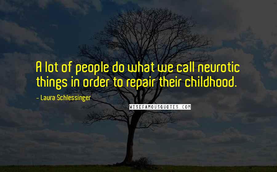 Laura Schlessinger Quotes: A lot of people do what we call neurotic things in order to repair their childhood.