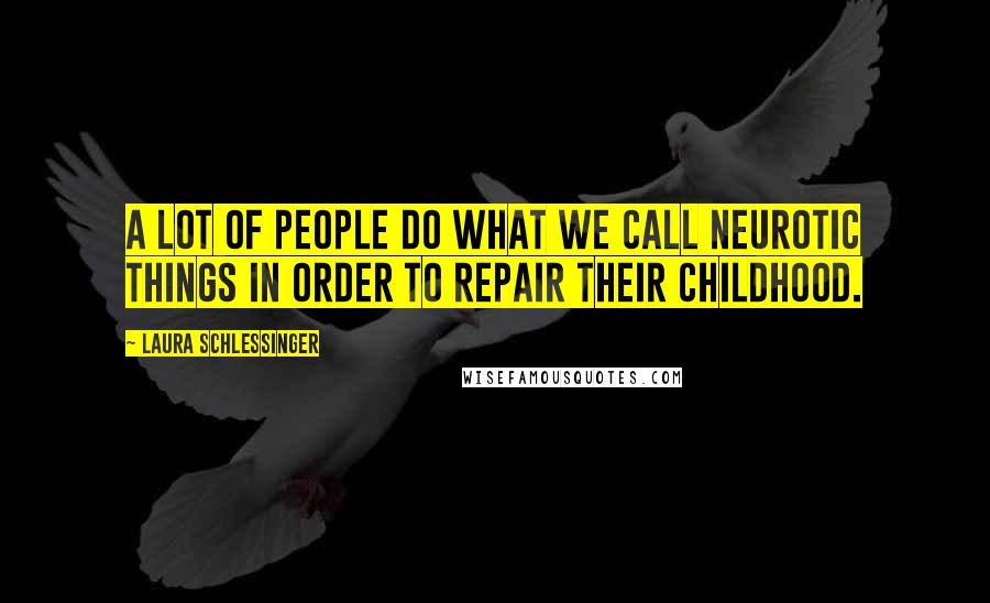 Laura Schlessinger Quotes: A lot of people do what we call neurotic things in order to repair their childhood.