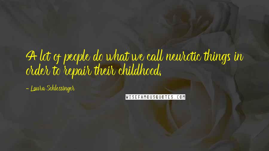 Laura Schlessinger Quotes: A lot of people do what we call neurotic things in order to repair their childhood.