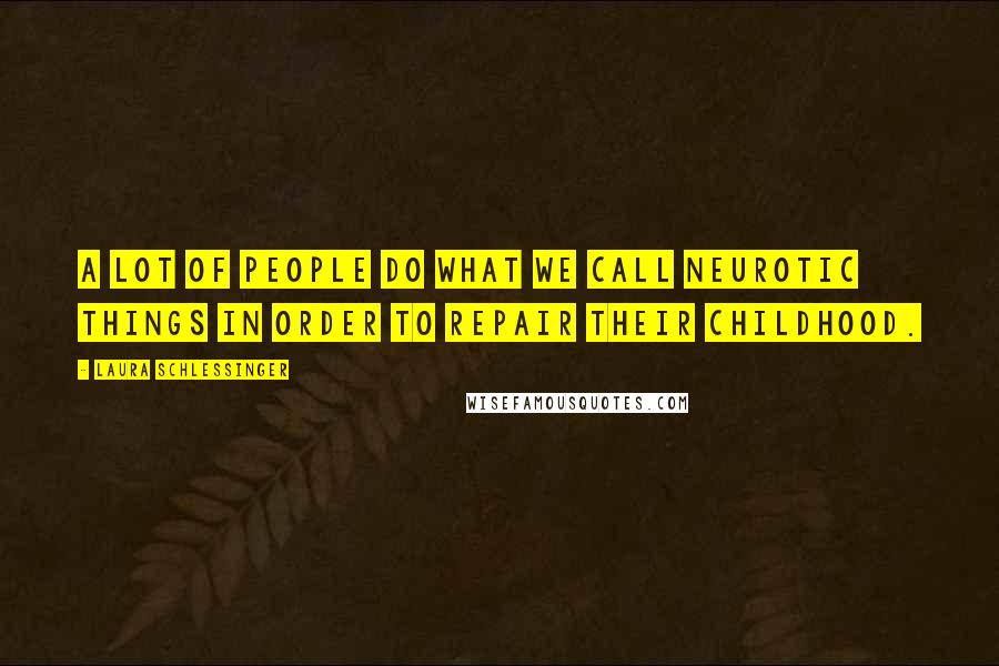 Laura Schlessinger Quotes: A lot of people do what we call neurotic things in order to repair their childhood.