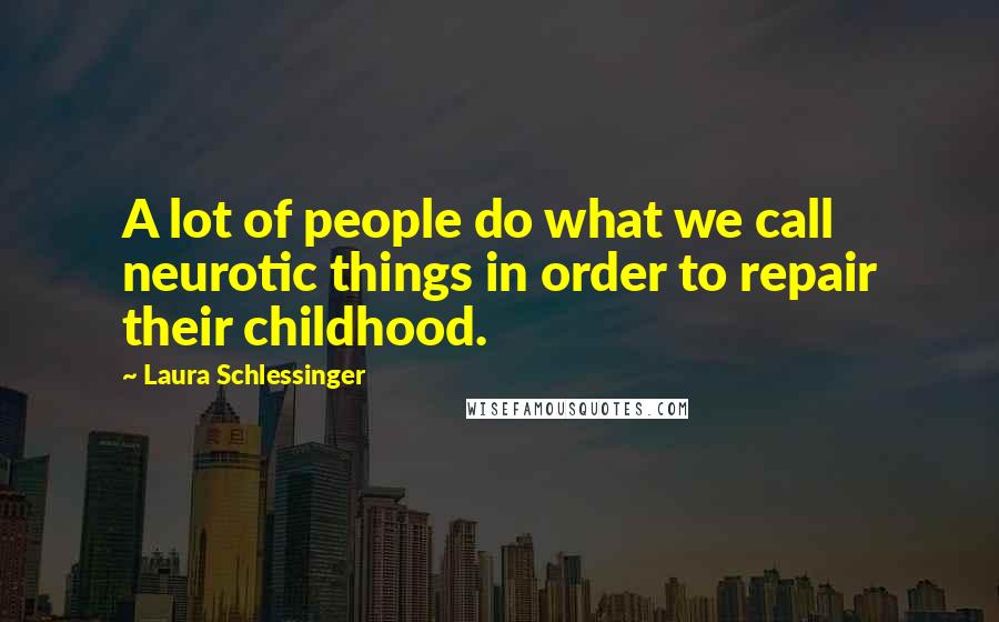 Laura Schlessinger Quotes: A lot of people do what we call neurotic things in order to repair their childhood.