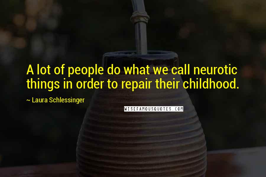 Laura Schlessinger Quotes: A lot of people do what we call neurotic things in order to repair their childhood.