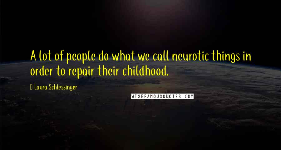 Laura Schlessinger Quotes: A lot of people do what we call neurotic things in order to repair their childhood.