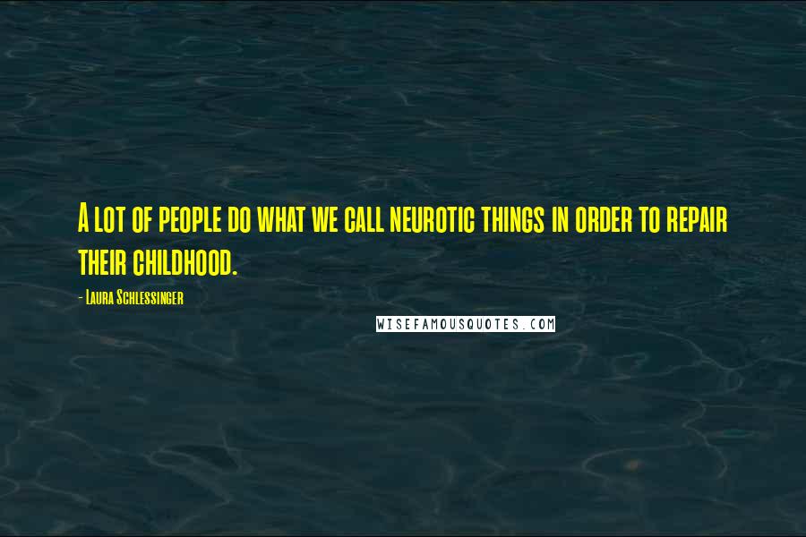 Laura Schlessinger Quotes: A lot of people do what we call neurotic things in order to repair their childhood.