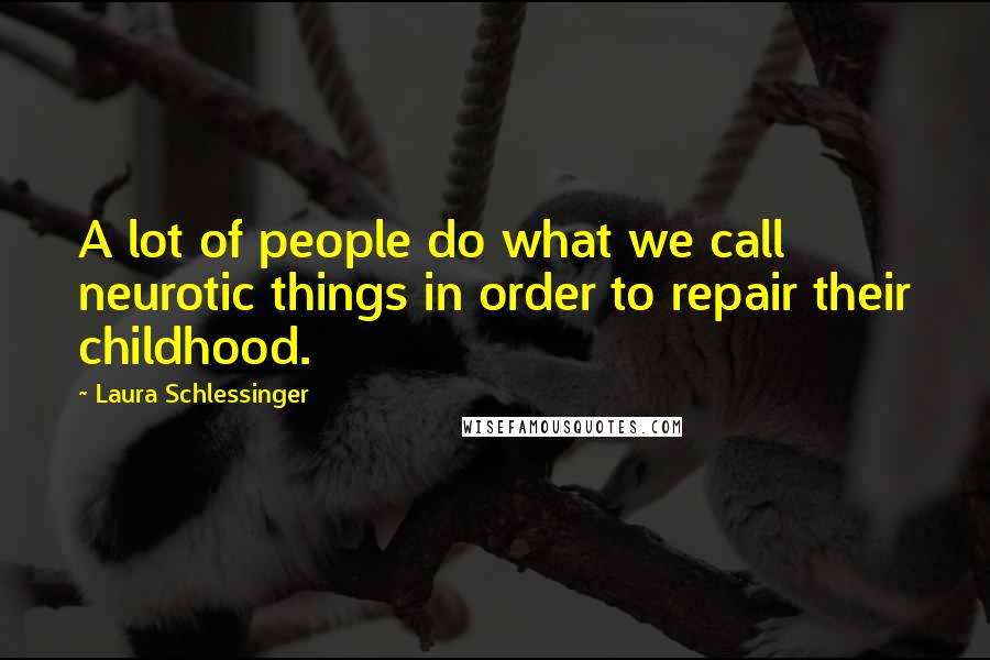 Laura Schlessinger Quotes: A lot of people do what we call neurotic things in order to repair their childhood.