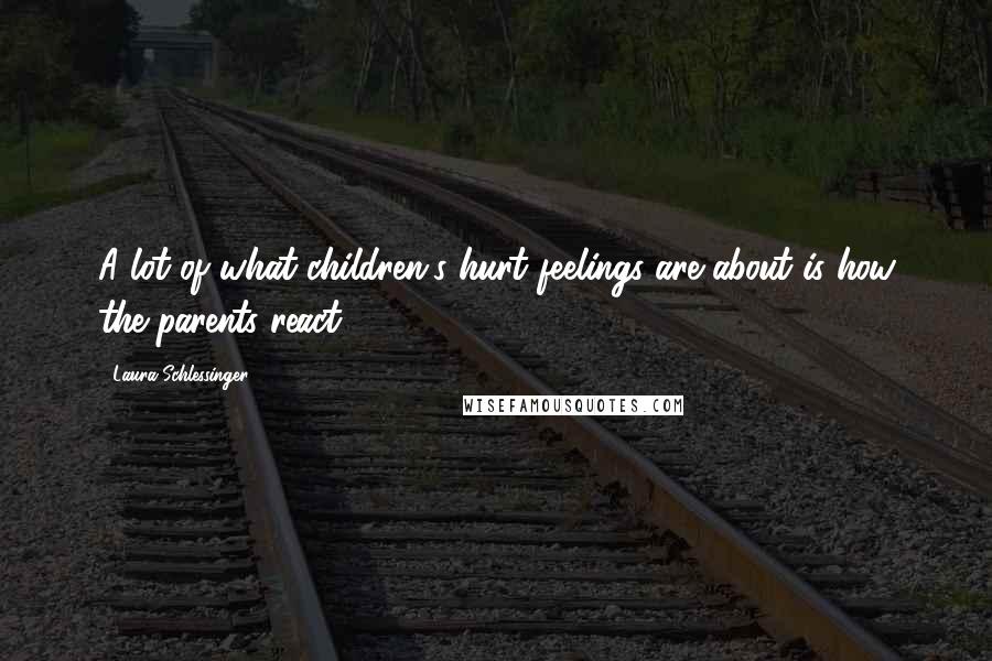 Laura Schlessinger Quotes: A lot of what children's hurt feelings are about is how the parents react.