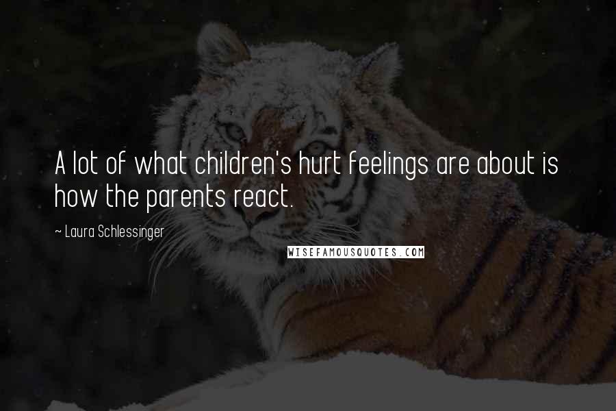 Laura Schlessinger Quotes: A lot of what children's hurt feelings are about is how the parents react.