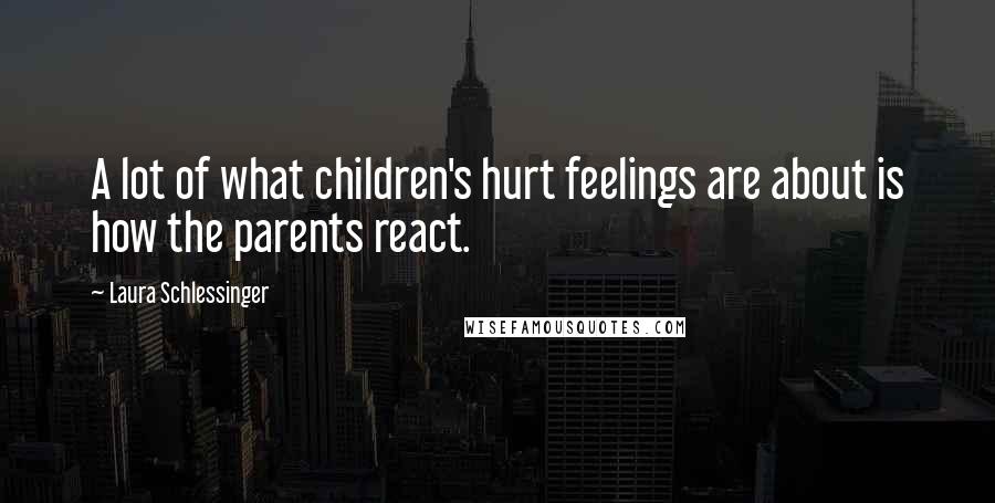 Laura Schlessinger Quotes: A lot of what children's hurt feelings are about is how the parents react.